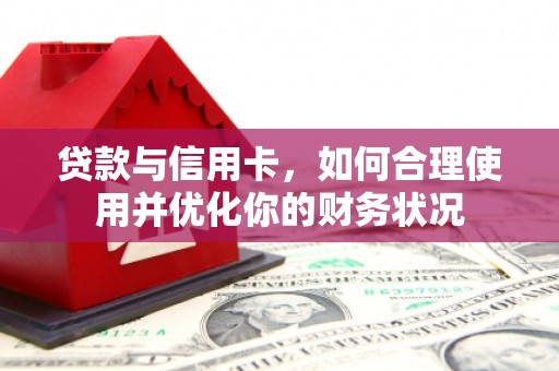 福绵贷款与信用卡，如何合理使用并优化你的财务状况
