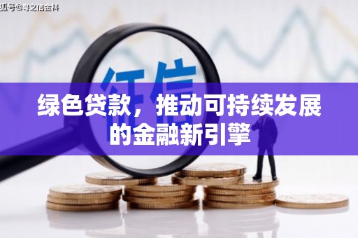 福绵绿色贷款，推动可持续发展的金融新引擎