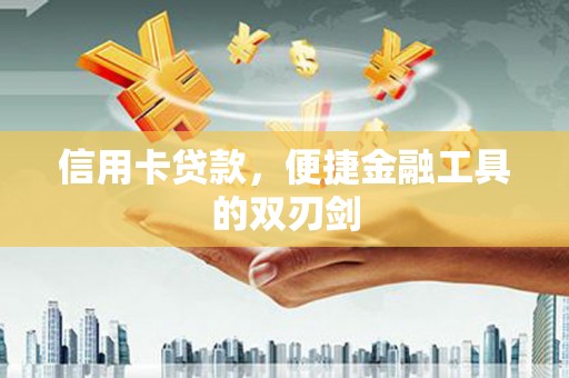 福绵信用卡贷款，便捷金融工具的双刃剑