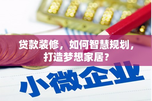 福绵贷款装修，如何智慧规划，打造梦想家居？