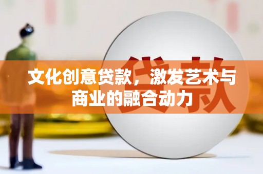 福绵文化创意贷款，激发艺术与商业的融合动力