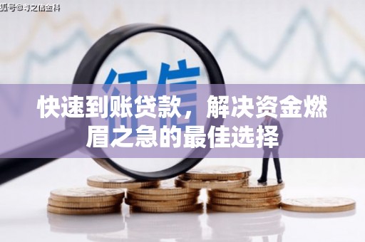 福绵快速到账贷款，解决资金燃眉之急的最佳选择