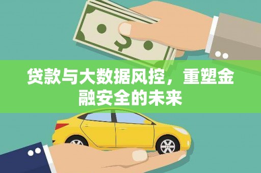 福绵贷款与大数据风控，重塑金融安全的未来