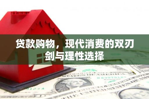 福绵贷款购物，现代消费的双刃剑与理性选择