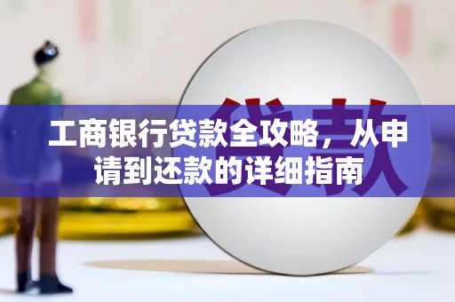 福绵工商银行贷款全攻略，从申请到还款的详细指南