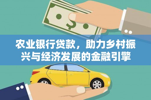 福绵农业银行贷款，助力乡村振兴与经济发展的金融引擎