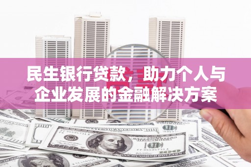 福绵民生银行贷款，助力个人与企业发展的金融解决方案