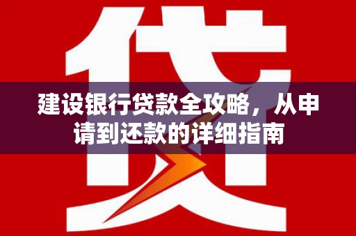 福绵建设银行贷款全攻略，从申请到还款的详细指南