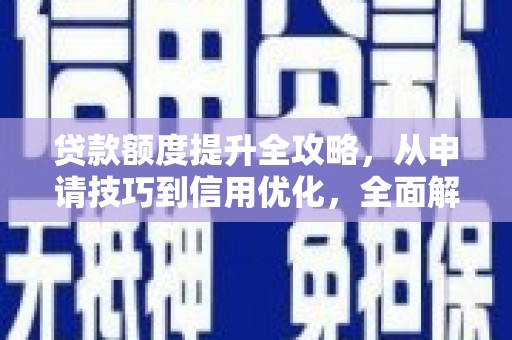 福绵贷款额度提升全攻略，从申请技巧到信用优化，全面解析