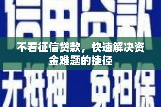 福绵不看征信贷款，快速解决资金难题的捷径