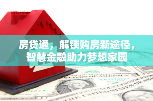 福绵房贷通，解锁购房新途径，智慧金融助力梦想家园