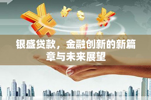 福绵银盛贷款，金融创新的新篇章与未来展望