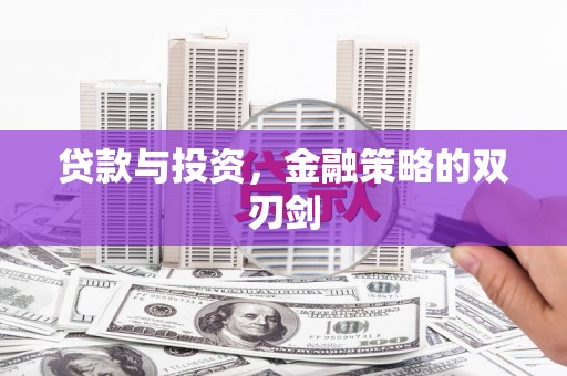 福绵贷款与投资，金融策略的双刃剑