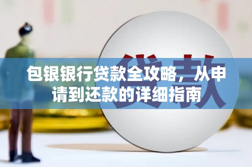 福绵包银银行贷款全攻略，从申请到还款的详细指南