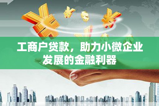 福绵工商户贷款，助力小微企业发展的金融利器