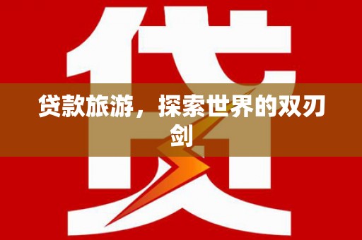 福绵贷款旅游，探索世界的双刃剑