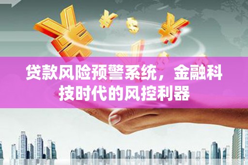 福绵贷款风险预警系统，金融科技时代的风控利器
