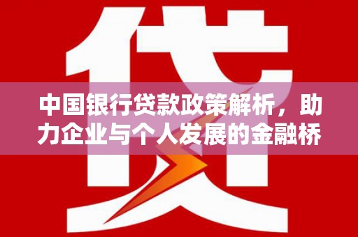 福绵中国银行贷款政策解析，助力企业与个人发展的金融桥梁