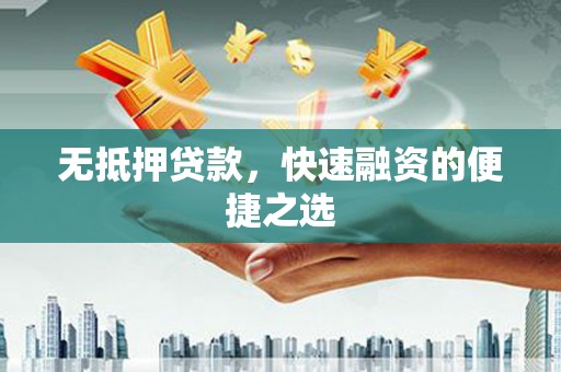 福绵无抵押贷款，快速融资的便捷之选