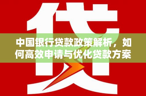 福绵中国银行贷款政策解析，如何高效申请与优化贷款方案