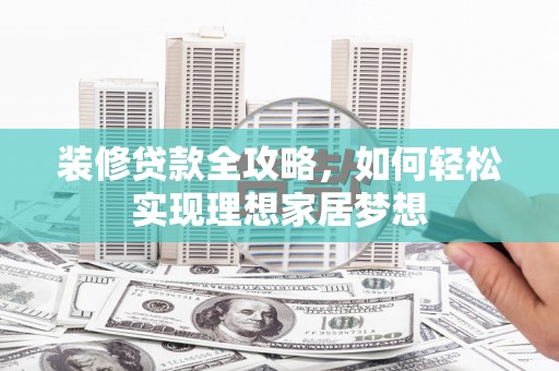 福绵装修贷款全攻略，如何轻松实现理想家居梦想