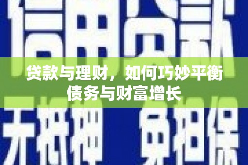 福绵贷款与理财，如何巧妙平衡债务与财富增长