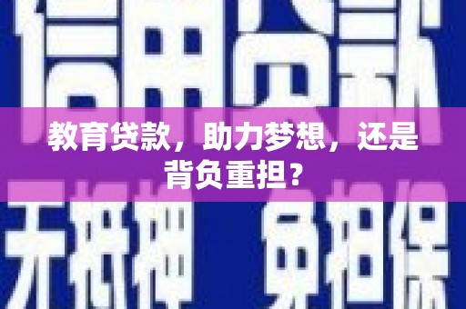 福绵教育贷款，助力梦想，还是背负重担？
