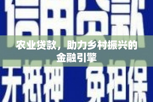 福绵农业贷款，助力乡村振兴的金融引擎