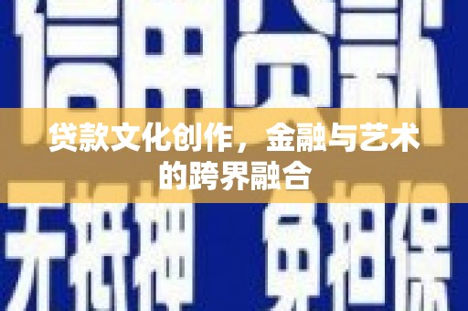福绵贷款文化创作，金融与艺术的跨界融合