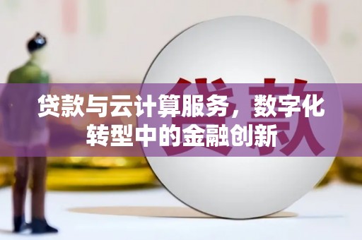 福绵贷款与云计算服务，数字化转型中的金融创新