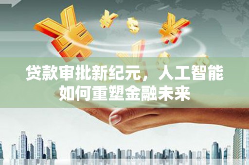 福绵贷款审批新纪元，人工智能如何重塑金融未来