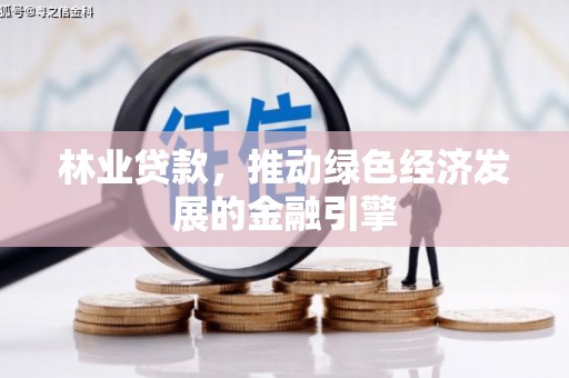 福绵林业贷款，推动绿色经济发展的金融引擎