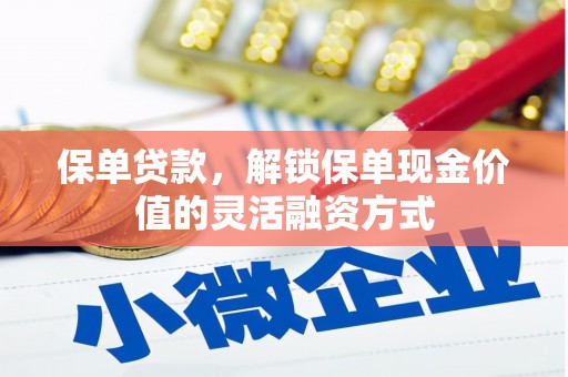 福绵保单贷款，解锁保单现金价值的灵活融资方式