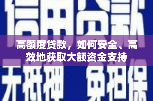 福绵高额度贷款，如何安全、高效地获取大额资金支持
