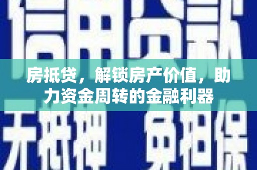福绵房抵贷，解锁房产价值，助力资金周转的金融利器