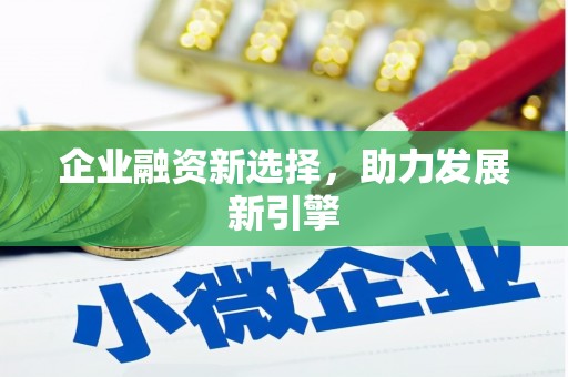 福绵企业融资新选择，助力发展新引擎