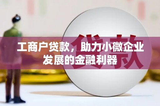 福绵工商户贷款，助力小微企业发展的金融利器