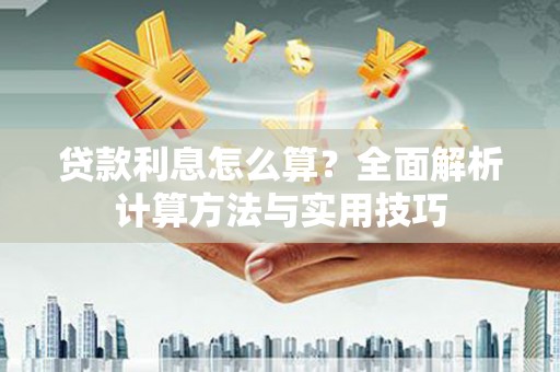 福绵贷款利息怎么算？全面解析计算方法与实用技巧
