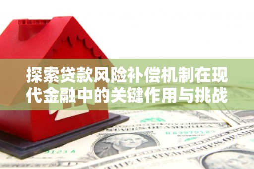 福绵探索贷款风险补偿机制在现代金融中的关键作用与挑战