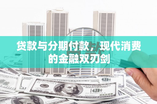 福绵贷款与分期付款，现代消费的金融双刃剑