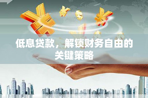 福绵低息贷款，解锁财务自由的关键策略