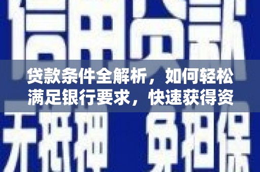 福绵贷款条件全解析，如何轻松满足银行要求，快速获得资金支持