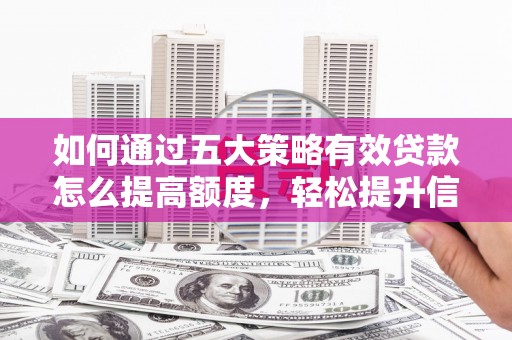 福绵如何通过五大策略有效贷款怎么提高额度，轻松提升信用价值