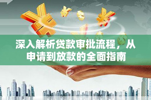 福绵深入解析贷款审批流程，从申请到放款的全面指南