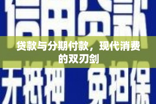 福绵贷款与分期付款，现代消费的双刃剑