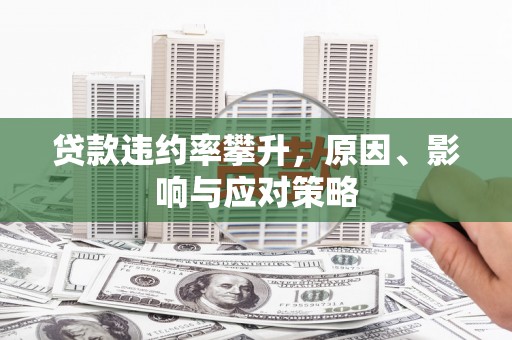 福绵贷款违约率攀升，原因、影响与应对策略