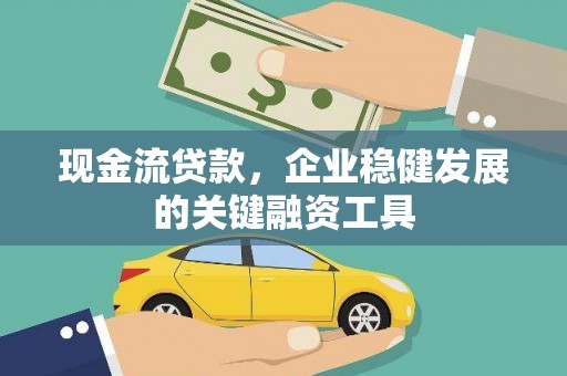 福绵现金流贷款，企业稳健发展的关键融资工具