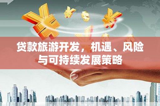 福绵贷款旅游开发，机遇、风险与可持续发展策略