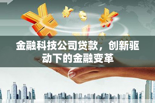 福绵金融科技公司贷款，创新驱动下的金融变革