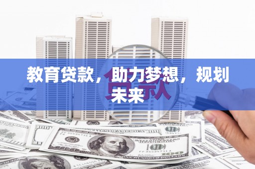 福绵教育贷款，助力梦想，规划未来